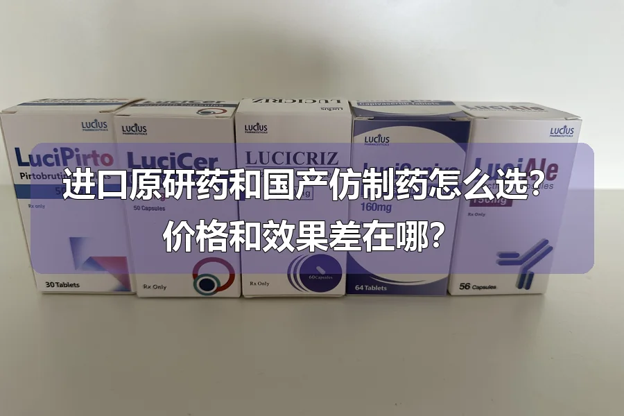 进口原研药和国产仿制药怎么选?价格和效果差在哪?