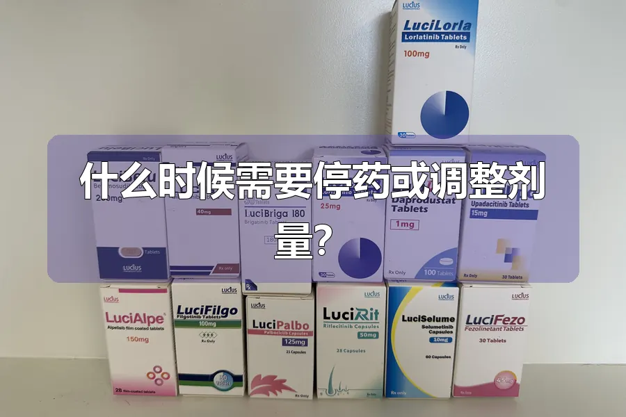 什么时候需要停药或调整剂量?