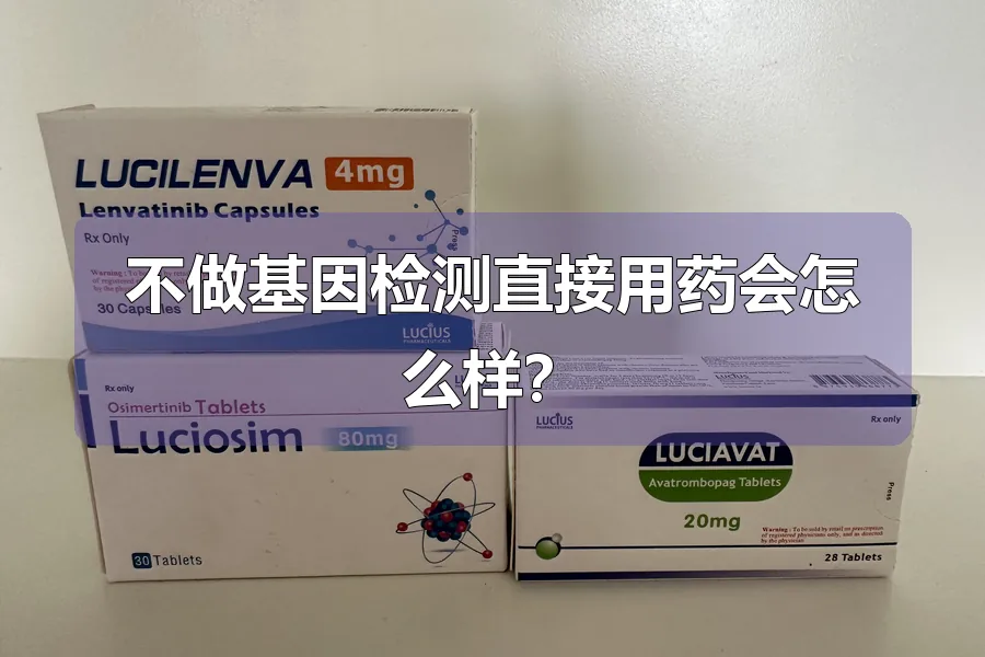 不做基因检测直接用药会怎么样？
